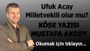 Ufuk Acay Milletvekili olur mu?