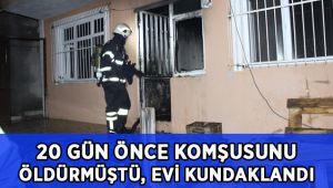 20 gün önce komşusunu öldürmüştü, evi kundaklandı