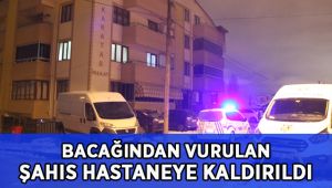 Bacağından vurulan şahıs hastaneye kaldırıldı