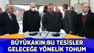 Büyükakın: Bu tesisler geleceğe yönelik tohumlardır