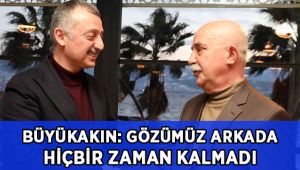 Büyükakın: Gözümüz hiçbir zaman arkada kalmadı