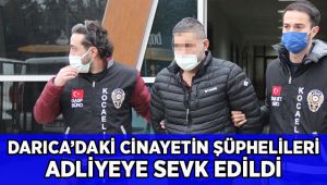 Darıca’daki cinayette 3 şüpheli adliyeye sevk edildi