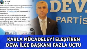 Karla mücadeleyi eleştiren Deva İlçe Başkanı fazla uçtu!