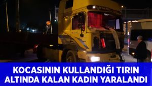 Kocasının kullandığı tırın altında kaldı