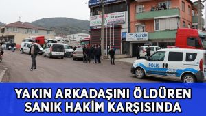 Yakın arkadaşını öldüren sanık hakim karşısında!