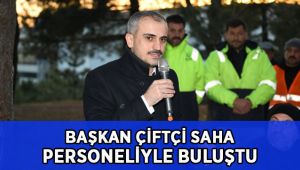 Başkan Çiftçi, saha ekipleriyle buluştu