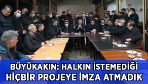 Büyükakın: Halkımızın istemediği hiçbir projeye imza atmadık