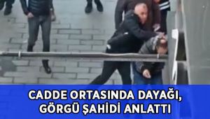 Cadde ortasında dayak yemişti, görgü şahidi o anları anlattı!