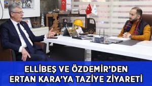Ellibeş ve Özdemir’den Ertan Kara’ya taziye ziyareti!