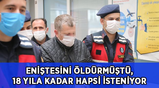 Eniştesini vurarak öldürmüştü, 18 yıla kadar hapsi isteniyor