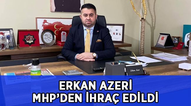 Erkan Azeri MHP'den ihraç edildi