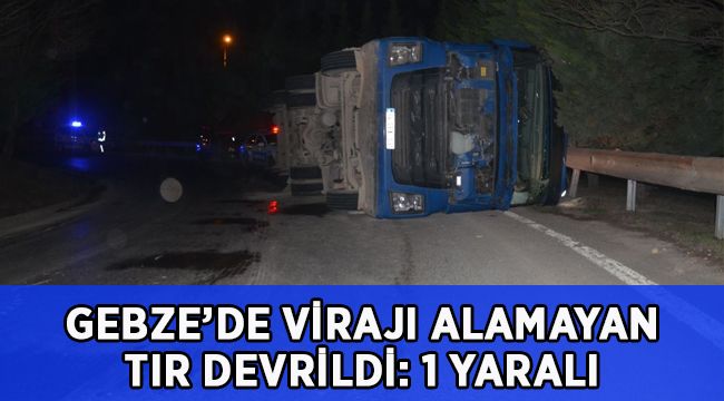 Gebze'de virajı alamayan tır devrildi: 1 yaralı