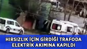 Hırsızlık için girdiği trafoda elektrik akımına kapıldı