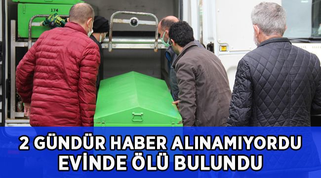 İki gündür haber alınamıyordu, evinde ölü bulundu