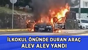 İlkokul önünde park halinde duran otomobil alev alev yandı