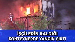 İşçilerin kaldığı konteynerda yangın