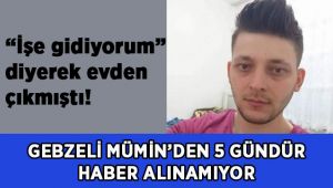 ‘İşe gideceğim’ diye evden çıktı, 5 gündür haber alınamıyor