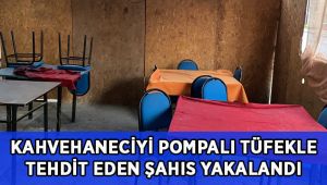Kahvehaneciyi pompalı tüfekle tehdit eden şahıs gözaltına alındı
