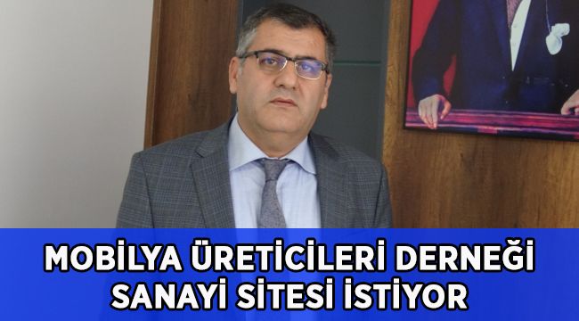 Mobilya Üreticileri Derneği sanayi sitesi istiyor