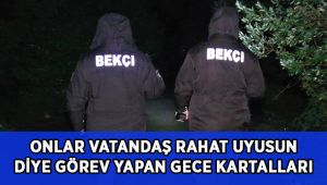 Onlar, vatandaşlar rahat uyusun diye fedakarca çalışan ‘Gece Kartalları’
