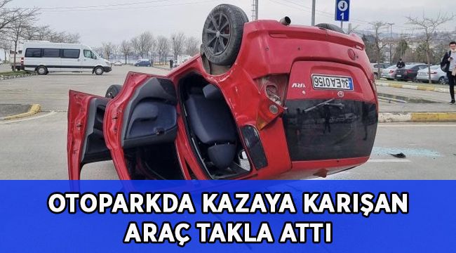 Otoparkta kazaya karışan otomobil takla attı