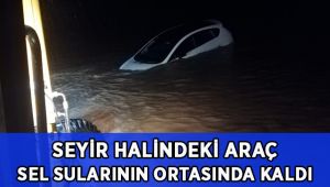 Seyir halindeki araç sel sularının ortasında kaldı