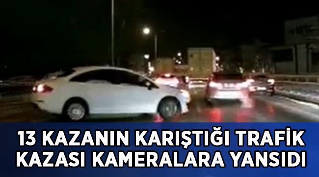 13 aracın karıştığı zincirleme kaza kameralara yansıdı