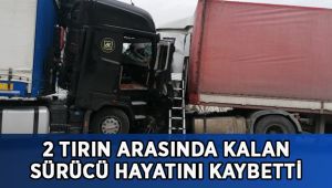 2 tırın arasında kalan sürücü hayatını kaybetti