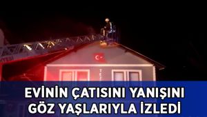Alevlere teslim olan evinin söndürme çalışmalarını gözyaşlarıyla izledi