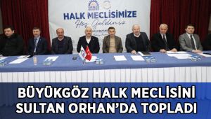 Başkan Büyükgöz Halk Meclisini Sultan Orhan’da topladı