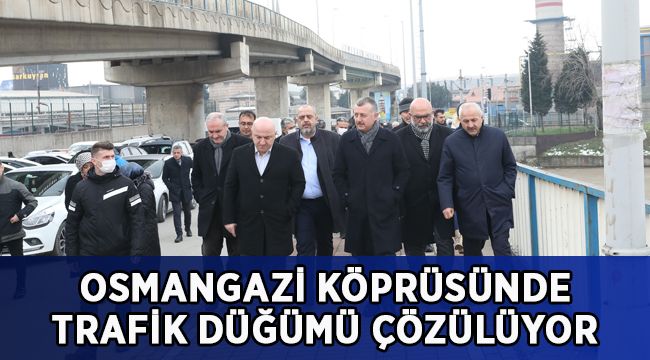 Büyükakın: Osmangazi Köprüsü’ndeki trafik düğümünü çözüyoruz