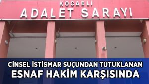 Cinsel istismar suçundan tutuklanan esnaf hakim karşısında!