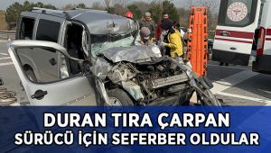 Duran tıra arkadan çarpan aracın sürücüsü için seferber oldular