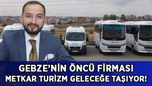 Gebze’nin öncü firması Metkar Turizm geleceğe taşıyor!