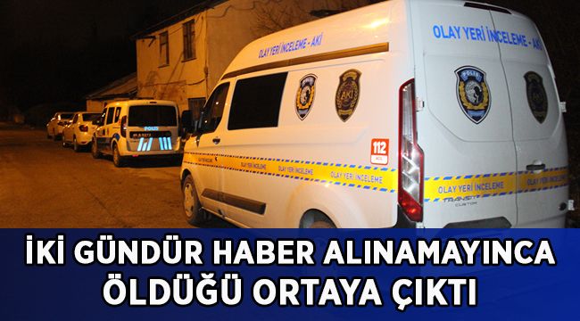 İki gündür haber alınamayınca öldüğü ortaya çıktı