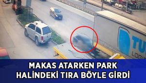 Makas atarken, park halindeki tıra böyle girdi