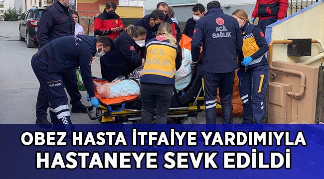 Obez hasta itfaiyenin yardımıyla hastaneye sevk edildi