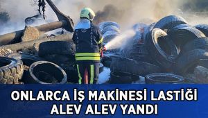 Onlarca iş makinesi lastiği alev alev yandı