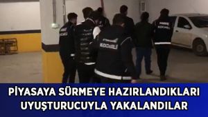 Piyasaya sürmeye hazırlandıkları uyuşturucuyla yakalandılar