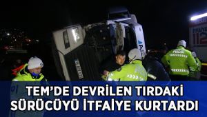 TEM çıkışında devrilen tırda sıkışan sürücü kurtarıldı