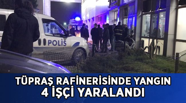 TÜPRAŞ’ta yangın: 4 işçi yaralandı