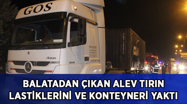 Balatadan çıkan alev önce tırın lastiklerini sonra konteyneri yaktı