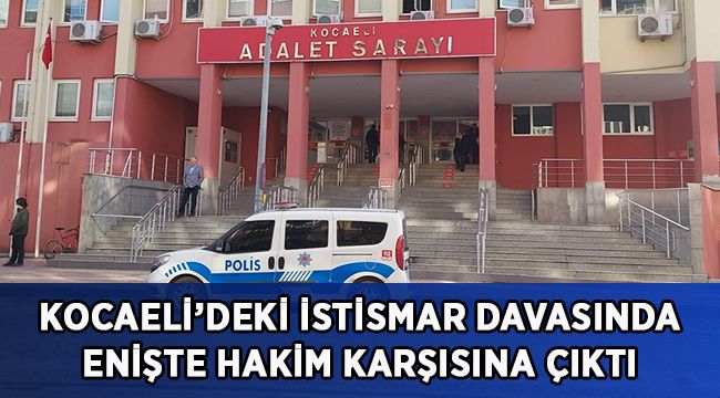 Baldızını hamile bıraktığı iddia edilen enişte hakim karşısına çıktı