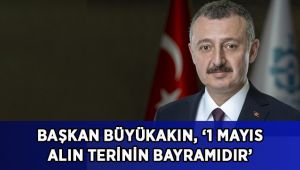 Başkan Büyükakın, ‘1 Mayıs Alın Terinin Bayramıdır’