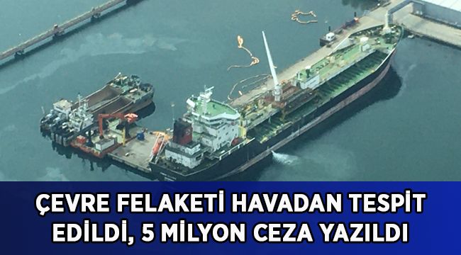 Çevre felaketi havadan tespit edildi, 5 milyon ceza yazıldı