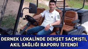 Dernek lokalinde dehşet saçmıştı, sanık için akıl sağlığı raporu istendi