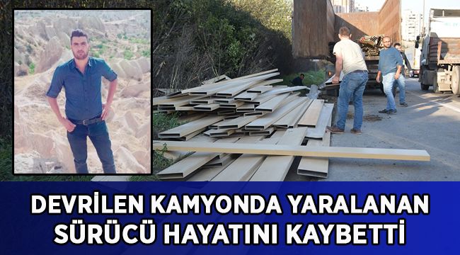 Devrilen kamyonda yaralanan sürücü hayatını kaybetti