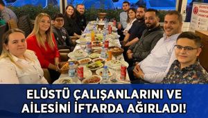 Elüstü çalışanlarını ve ailesini iftarda ağırladı!