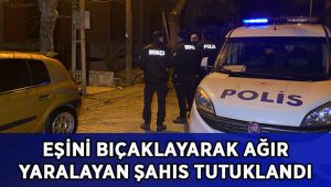 Eşini göğsünden bıçaklayarak ağır yaralayan alkollü şahıs tutuklandı