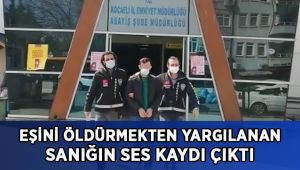 Eşini öldürmekten yargılanan sanığın ses kaydı çıktı!